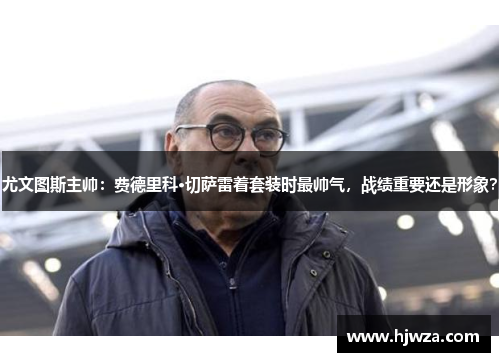 尤文图斯主帅：费德里科·切萨雷着套装时最帅气，战绩重要还是形象？